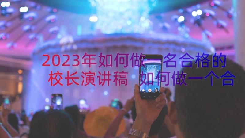 2023年如何做一名合格的校长演讲稿 如何做一个合格的党员演讲稿(精选7篇)