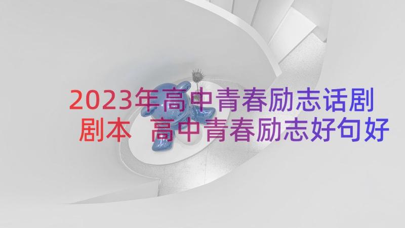 2023年高中青春励志话剧剧本 高中青春励志好句好段(通用5篇)