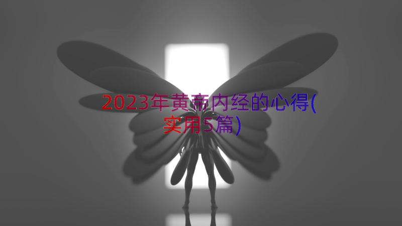 2023年黄帝内经的心得(实用5篇)