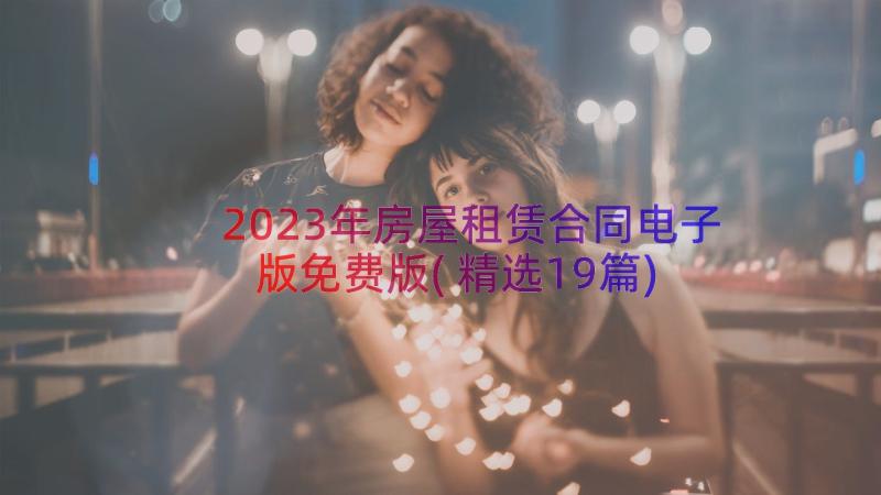 2023年房屋租赁合同电子版免费版(精选19篇)