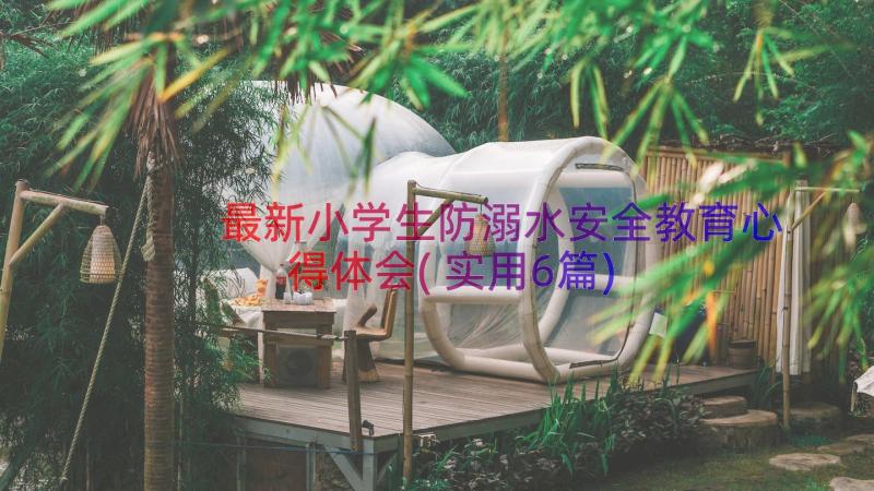 最新小学生防溺水安全教育心得体会(实用6篇)