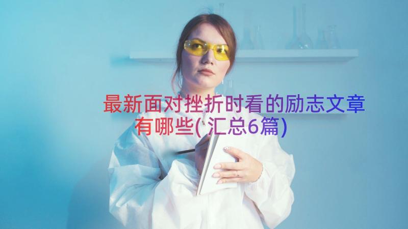 最新面对挫折时看的励志文章有哪些(汇总6篇)