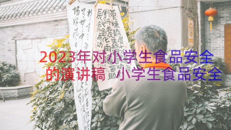 2023年对小学生食品安全的演讲稿 小学生食品安全演讲稿(精选9篇)