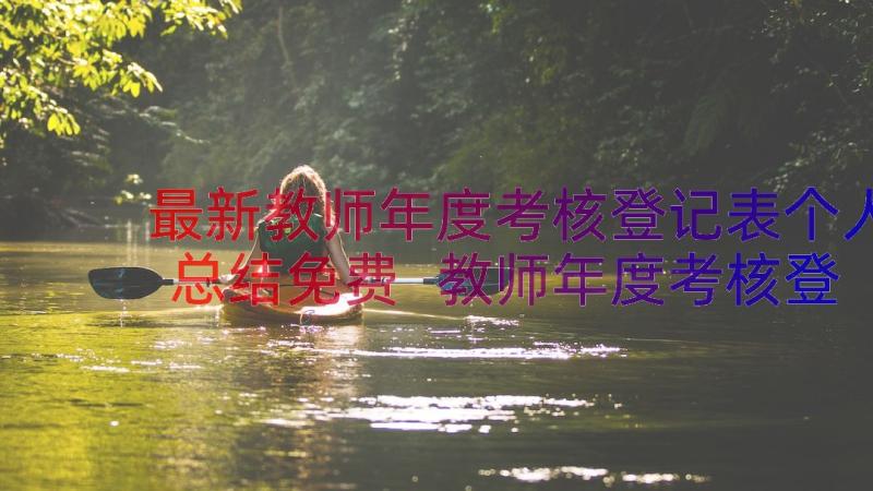 最新教师年度考核登记表个人总结免费 教师年度考核登记表个人总结(优质16篇)