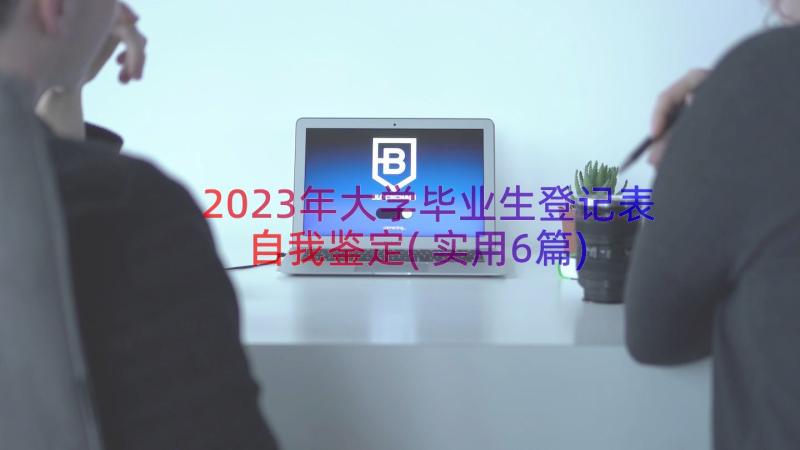 2023年大学毕业生登记表自我鉴定(实用6篇)