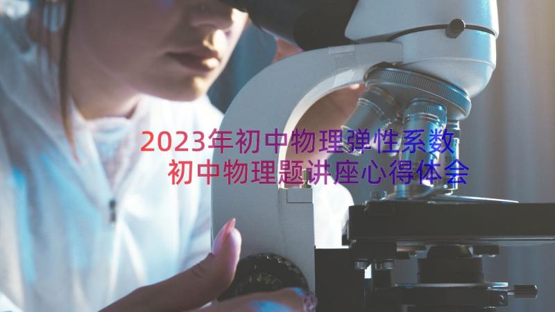 2023年初中物理弹性系数 初中物理题讲座心得体会(模板14篇)