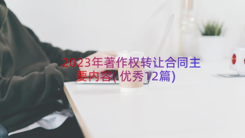 2023年著作权转让合同主要内容(优秀12篇)