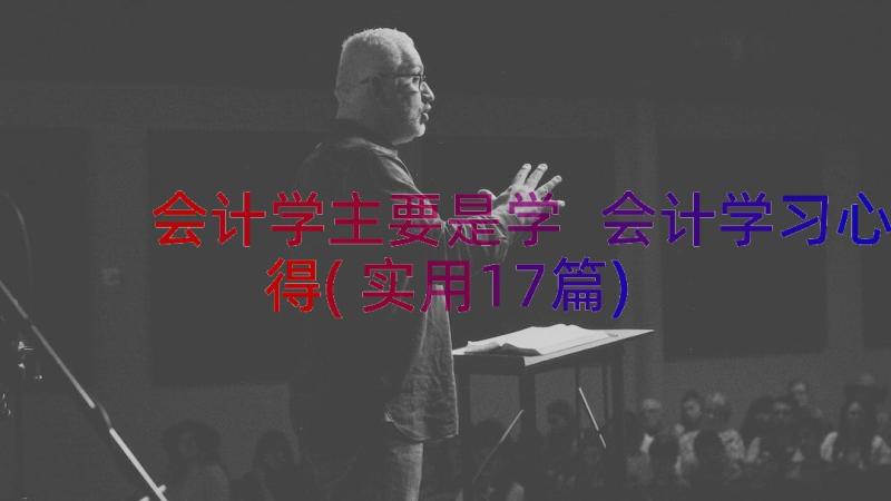 会计学主要是学 会计学习心得(实用17篇)