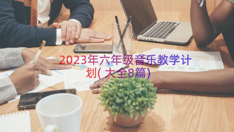 2023年六年级音乐教学计划(大全8篇)