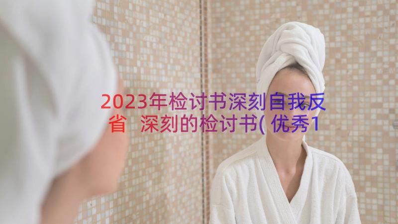 2023年检讨书深刻自我反省 深刻的检讨书(优秀15篇)