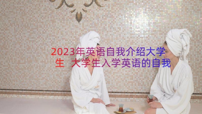 2023年英语自我介绍大学生 大学生入学英语的自我介绍(通用8篇)