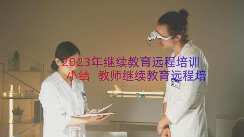 2023年继续教育远程培训小结 教师继续教育远程培训学习心得体会(精选8篇)