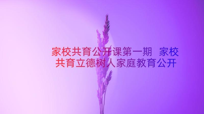 家校共育公开课第一期 家校共育立德树人家庭教育公开课心得体会(模板13篇)