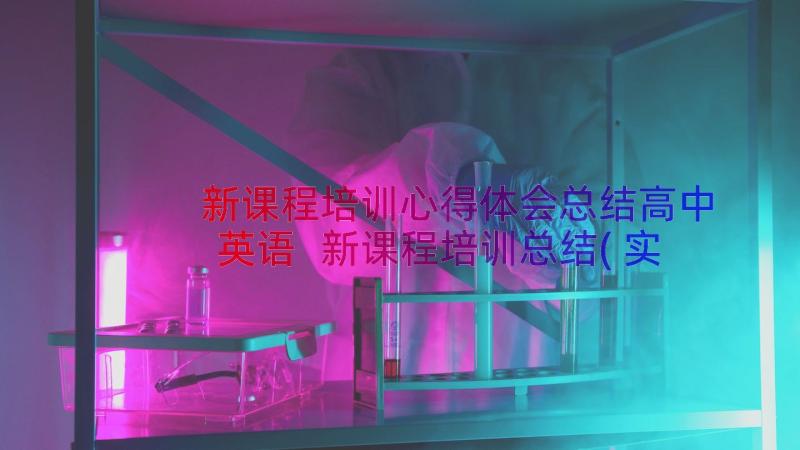 新课程培训心得体会总结高中英语 新课程培训总结(实用6篇)