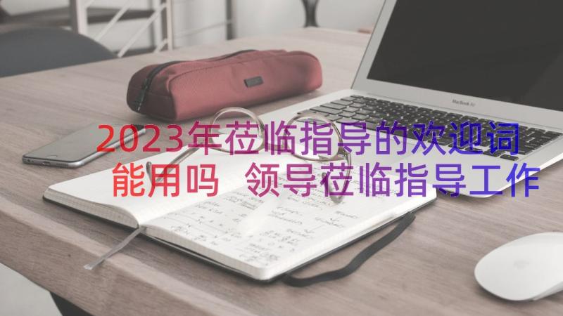 2023年莅临指导的欢迎词能用吗 领导莅临指导工作的欢迎词(优秀8篇)