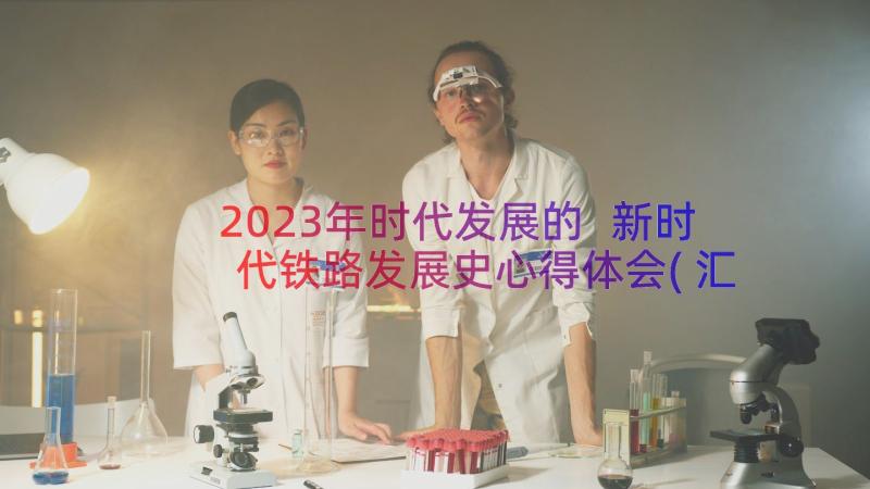 2023年时代发展的 新时代铁路发展史心得体会(汇总11篇)