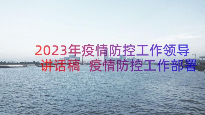 2023年疫情防控工作领导讲话稿 疫情防控工作部署会领导讲话(优秀8篇)