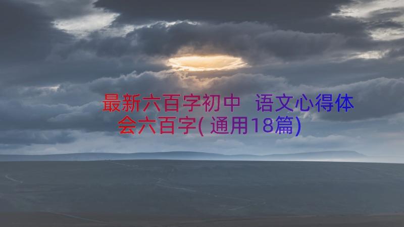 最新六百字初中 语文心得体会六百字(通用18篇)