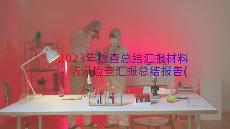 2023年检查总结汇报材料 防汛检查汇报总结报告(优秀8篇)