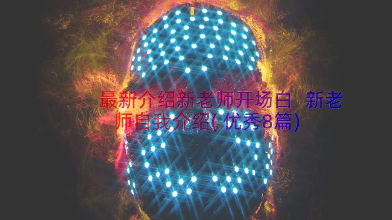 最新介绍新老师开场白 新老师自我介绍(优秀8篇)