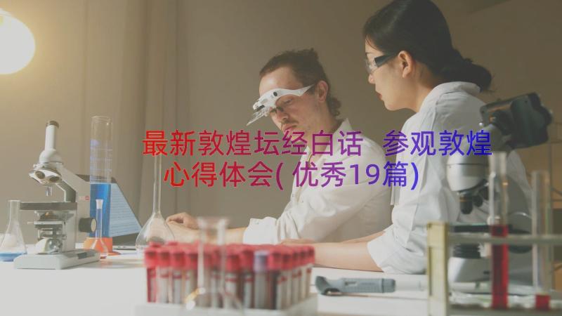 最新敦煌坛经白话 参观敦煌心得体会(优秀19篇)