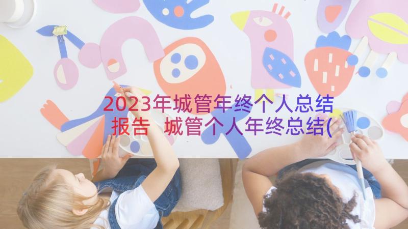 2023年城管年终个人总结报告 城管个人年终总结(大全18篇)