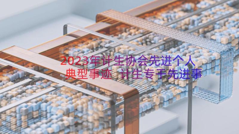 2023年计生协会先进个人典型事迹 计生专干先进事迹材料(精选8篇)