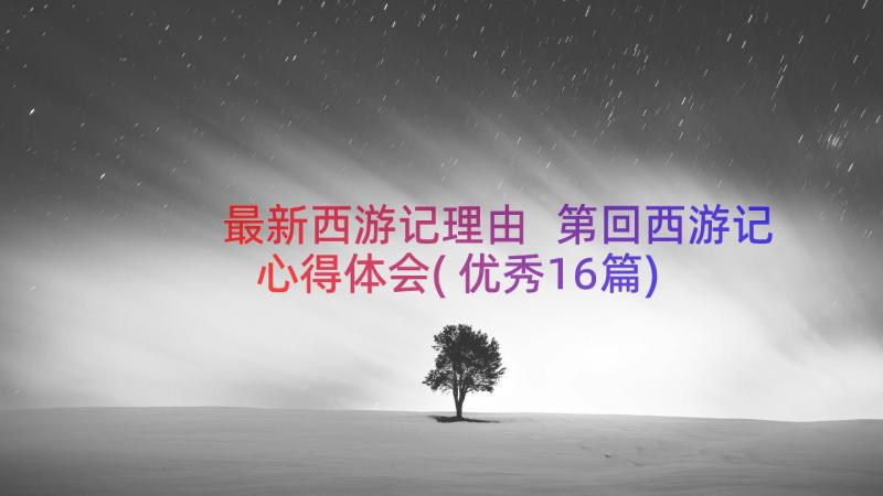 最新西游记理由 第回西游记心得体会(优秀16篇)