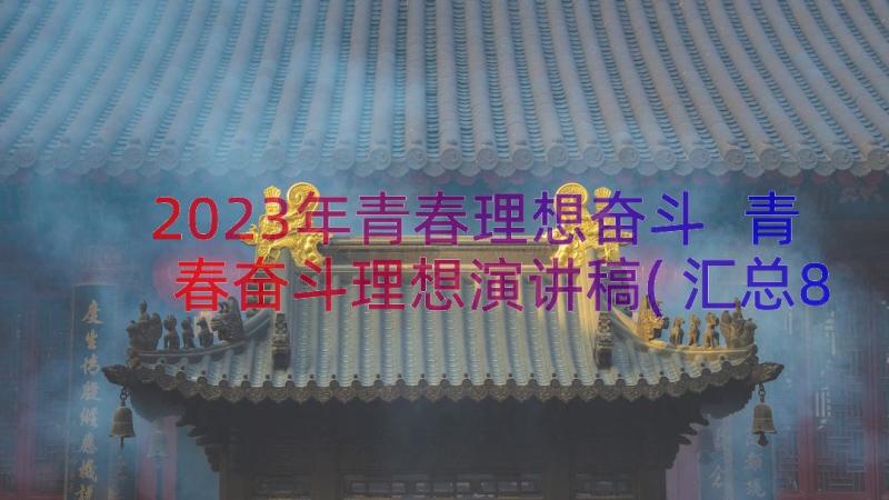 2023年青春理想奋斗 青春奋斗理想演讲稿(汇总8篇)