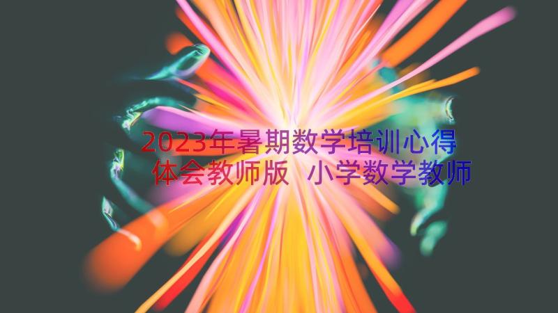 2023年暑期数学培训心得体会教师版 小学数学教师暑期培训心得体会(通用20篇)