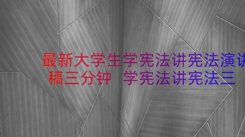 最新大学生学宪法讲宪法演讲稿三分钟 学宪法讲宪法三分钟演讲稿(实用11篇)