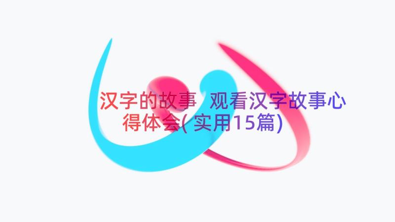 汉字的故事 观看汉字故事心得体会(实用15篇)