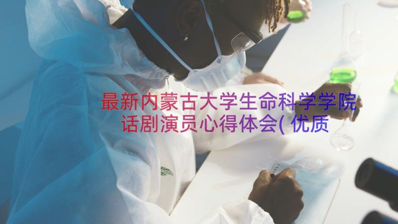 最新内蒙古大学生命科学学院 话剧演员心得体会(优质11篇)