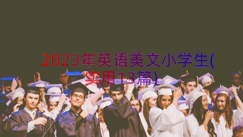 2023年英语美文小学生(实用13篇)