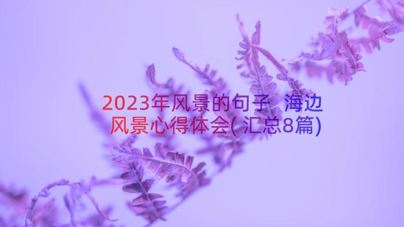 2023年风景的句子 海边风景心得体会(汇总8篇)