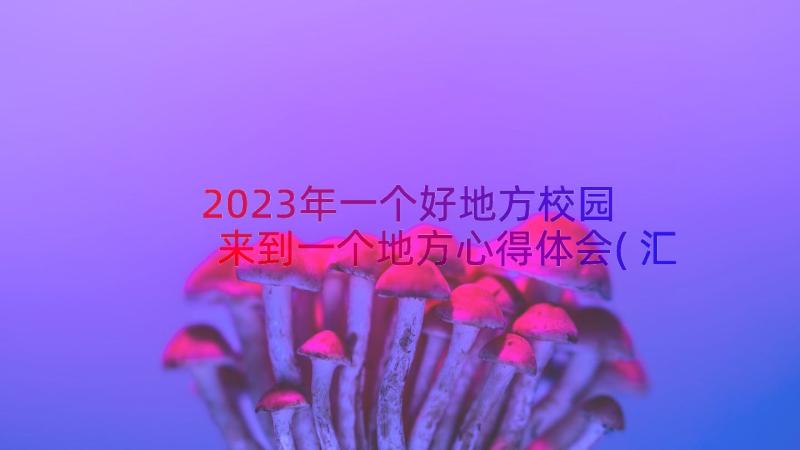 2023年一个好地方校园 来到一个地方心得体会(汇总18篇)