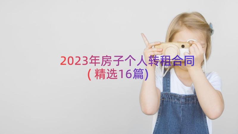 2023年房子个人转租合同(精选16篇)