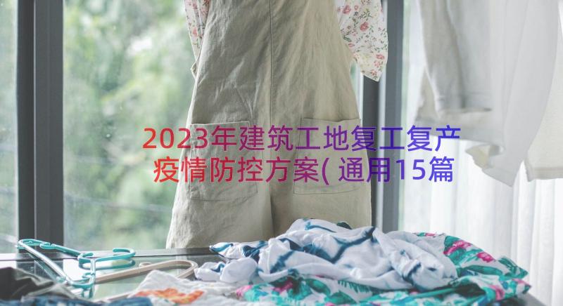 2023年建筑工地复工复产疫情防控方案(通用15篇)