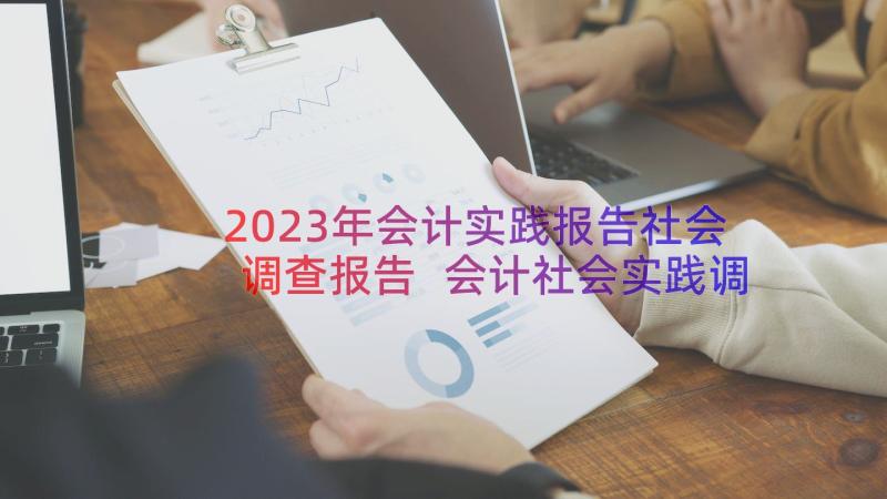 2023年会计实践报告社会调查报告 会计社会实践调查报告(通用9篇)