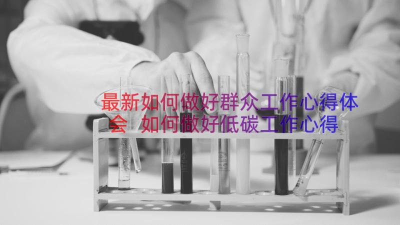 最新如何做好群众工作心得体会 如何做好低碳工作心得体会(大全15篇)