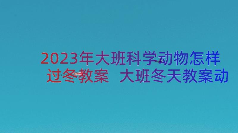 2023年大班科学动物怎样过冬教案 大班冬天教案动物怎样过冬(通用20篇)