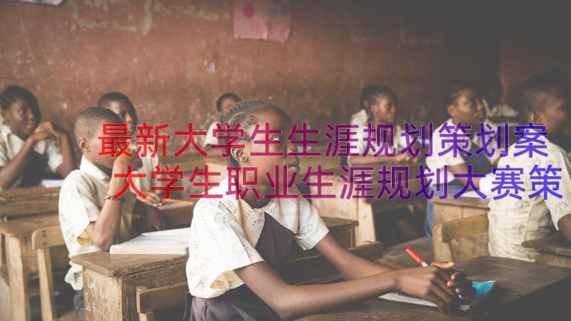 最新大学生生涯规划策划案 大学生职业生涯规划大赛策划书(汇总10篇)