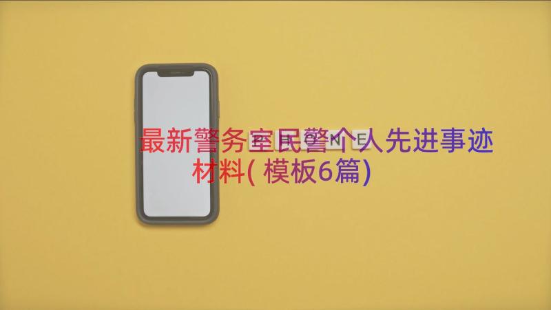 最新警务室民警个人先进事迹材料(模板6篇)