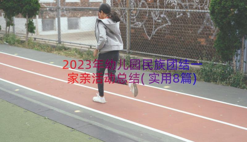 2023年幼儿园民族团结一家亲活动总结(实用8篇)