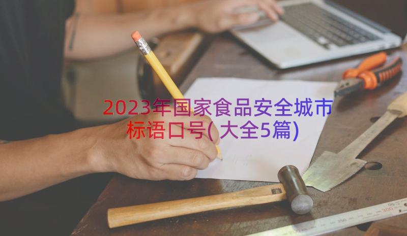 2023年国家食品安全城市标语口号(大全5篇)