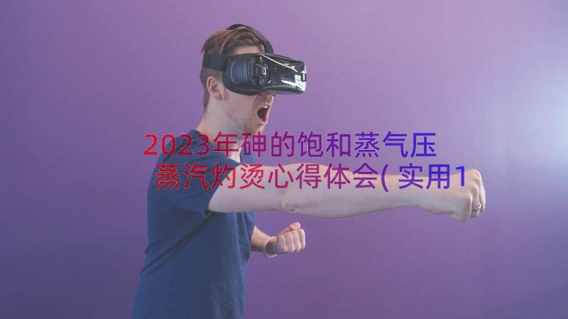 2023年砷的饱和蒸气压 蒸汽灼烫心得体会(实用10篇)