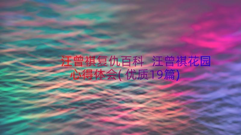 汪曾祺复仇百科 汪曾祺花园心得体会(优质19篇)