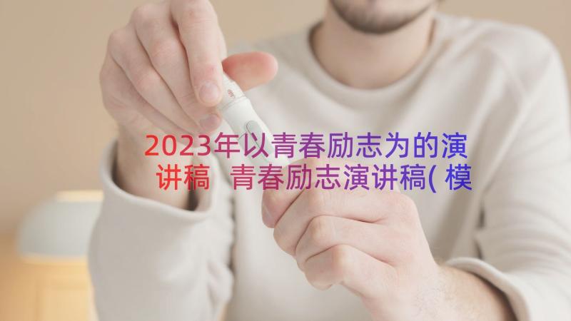 2023年以青春励志为的演讲稿 青春励志演讲稿(模板6篇)