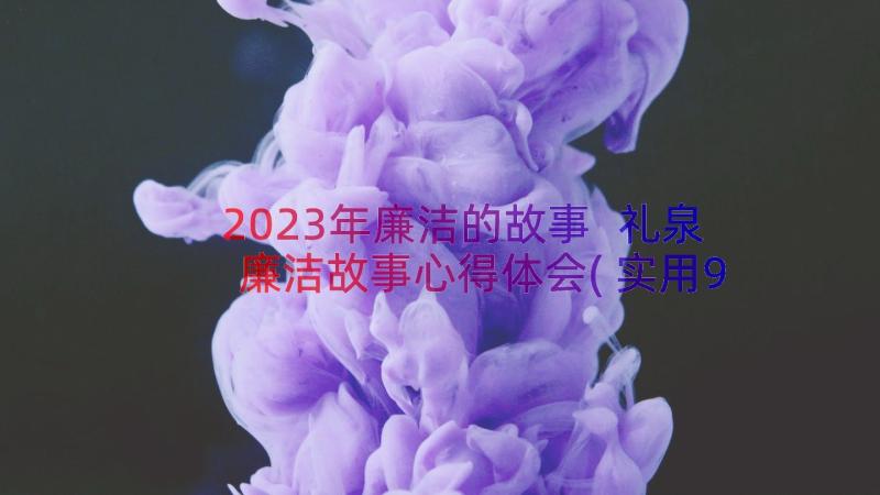 2023年廉洁的故事 礼泉廉洁故事心得体会(实用9篇)