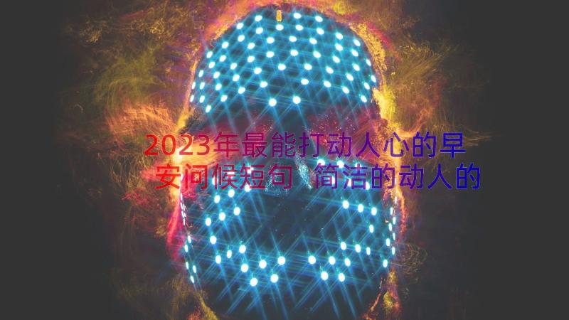 2023年最能打动人心的早安问候短句 简洁的动人的早安问候语QQ(模板11篇)